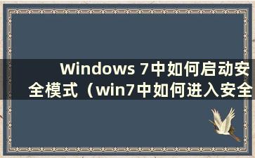 Windows 7中如何启动安全模式（win7中如何进入安全启动模式）